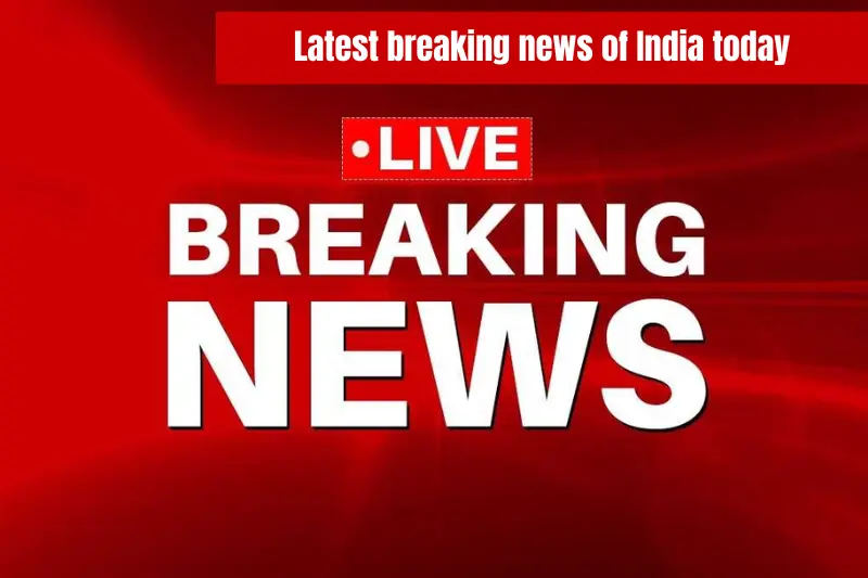 latest breaking news of india today